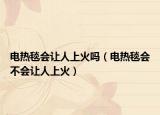 电热毯会让人上火吗（电热毯会不会让人上火）