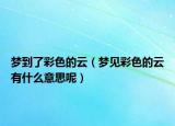 梦到了彩色的云（梦见彩色的云有什么意思呢）