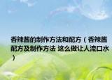 香辣酱的制作方法和配方（香辣酱配方及制作方法 这么做让人流口水）