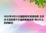 2022年9月21日最新相关报道消息 吉安永丰县疫情今天最新数据消息 预计什么时间解封