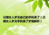 已婚女人梦见自己的手机丢了（已婚女人梦见手机丢了梦境解析）