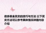 债券基金买卖的技巧与方法 以下买卖方法可以参考具体情况详细内容介绍