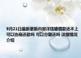 9月21日最新更新内容洋钱罐借款还不上可以协商还款吗 可以分期还吗 详细情况介绍