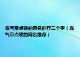 霸气带点硬的网名推荐三个字（霸气带点硬的网名推荐）