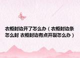 衣柜封边开了怎么办（衣柜封边条怎么封 衣柜封边有点开裂怎么办）