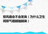 排风扇会不会发臭（为什么卫生间排气扇越抽越臭）