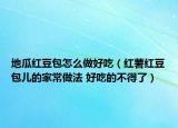 地瓜红豆包怎么做好吃（红薯红豆包儿的家常做法 好吃的不得了）