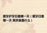 爱牙护牙日是哪一天（爱牙日是哪一天 其宗旨是什么）