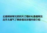 云南姐妹嫁兄弟同天订婚彩礼看傻网友 出手太阔气了具体情况详细内容介绍