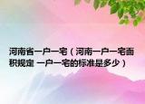 河南省一户一宅（河南一户一宅面积规定 一户一宅的标准是多少）