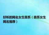 好听的网名女生森系（森系女生网名推荐）