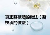 真正荔枝酒的做法（荔枝酒的做法）