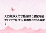 大门做多大尺寸最招财（最聚财的大门尺寸是什么 看看鲁班经怎么说）