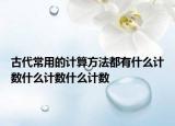 古代常用的计算方法都有什么计数什么计数什么计数