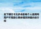 名下银行卡太多会影响个人信用吗 用户不用担心具体情况详细内容介绍