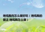 烤鸡胸肉怎么做好吃（烤鸡胸的做法 烤鸡胸怎么做）