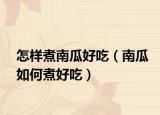 怎样煮南瓜好吃（南瓜如何煮好吃）