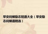 早安问候励志短语大全（早安励志问候语精选）