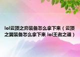 lol云顶之弈装备怎么拿下来（云顶之翼装备怎么拿下来 lol王者之道）