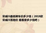 荣威i5最低裸车价多少钱（2019款荣威i5落地价 看看要多少钱吧）