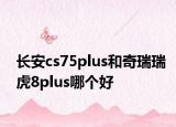 长安cs75plus和奇瑞瑞虎8plus哪个好