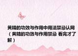 黄精的功效与作用中用法禁忌认网（黄精的功效与作用禁忌 看完才了解）
