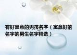 有好寓意的男孩名字（寓意好的名字的男生名字精选）