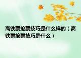 高铁票抢票技巧是什么样的（高铁票抢票技巧是什么）