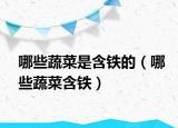 哪些蔬菜是含铁的（哪些蔬菜含铁）