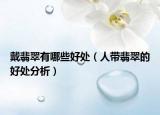戴翡翠有哪些好处（人带翡翠的好处分析）