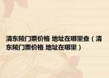 清东陵门票价格 地址在哪里查（清东陵门票价格 地址在哪里）