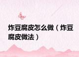 炸豆腐皮怎么做（炸豆腐皮做法）