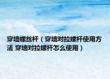 穿墙螺丝杆（穿墙对拉螺杆使用方法 穿墙对拉螺杆怎么使用）
