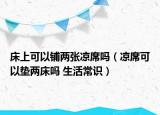 床上可以铺两张凉席吗（凉席可以垫两床吗 生活常识）