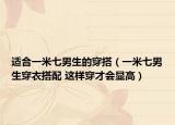 适合一米七男生的穿搭（一米七男生穿衣搭配 这样穿才会显高）