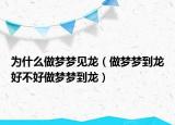 为什么做梦梦见龙（做梦梦到龙好不好做梦梦到龙）