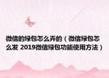 微信的绿包怎么弄的（微信绿包怎么发 2019微信绿包功能使用方法）