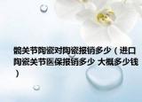 髋关节陶瓷对陶瓷报销多少（进口陶瓷关节医保报销多少 大概多少钱）