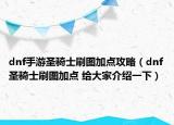 dnf手游圣骑士刷图加点攻略（dnf圣骑士刷图加点 给大家介绍一下）