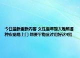 今日最新更新内容 女性更年期太难熬各种疾病易上门 想要平稳度过用好这4招