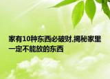 家有10种东西必破财,揭秘家里一定不能放的东西
