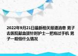 2022年9月21日最新相关报道消息 男子去医院献血拔针时护士一把抢过手机 男子一脸懵什么情况