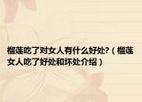 榴莲吃了对女人有什么好处?（榴莲女人吃了好处和坏处介绍）
