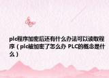plc程序加密后还有什么办法可以读取程序（plc被加密了怎么办 PLC的概念是什么）