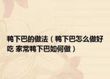 鸭下巴的做法（鸭下巴怎么做好吃 家常鸭下巴如何做）