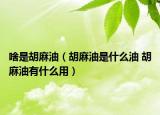 啥是胡麻油（胡麻油是什么油 胡麻油有什么用）