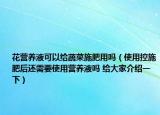 花营养液可以给蔬菜施肥用吗（使用控施肥后还需要使用营养液吗 给大家介绍一下）