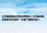 公共维修基金在物业费里吗（公共维修基金物业可以用吗 一定要了解的内容）