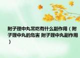 附子理中丸常吃有什么副作用（附子理中丸的危害 附子理中丸副作用）