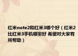 红米note2和红米3哪个好（红米2比红米3手机哪里好 希望对大家有所帮助）